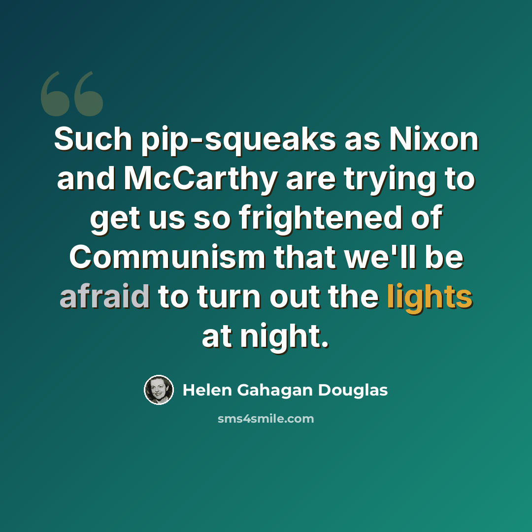 “Such pip-squeaks as Nixon and McCarthy are trying to get us so frightened of Communism that we'll be afraid to turn out the lights at night.” quote by Helen Gahagan Douglas