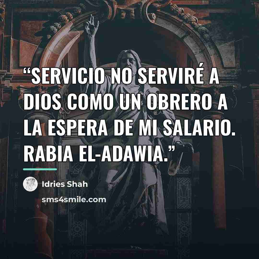 “Servicio No serviré a Dios como un obrero a la espera de mi salario. Rabia el-Adawia.” quote by Idries Shah