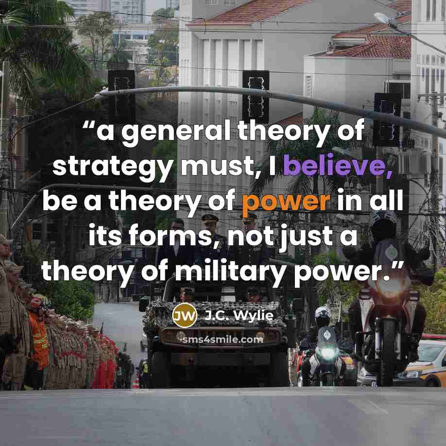 “a general theory of strategy must, I believe, be a theory of power in all its forms, not just a theory of military power.” quote by J.C. Wylie
