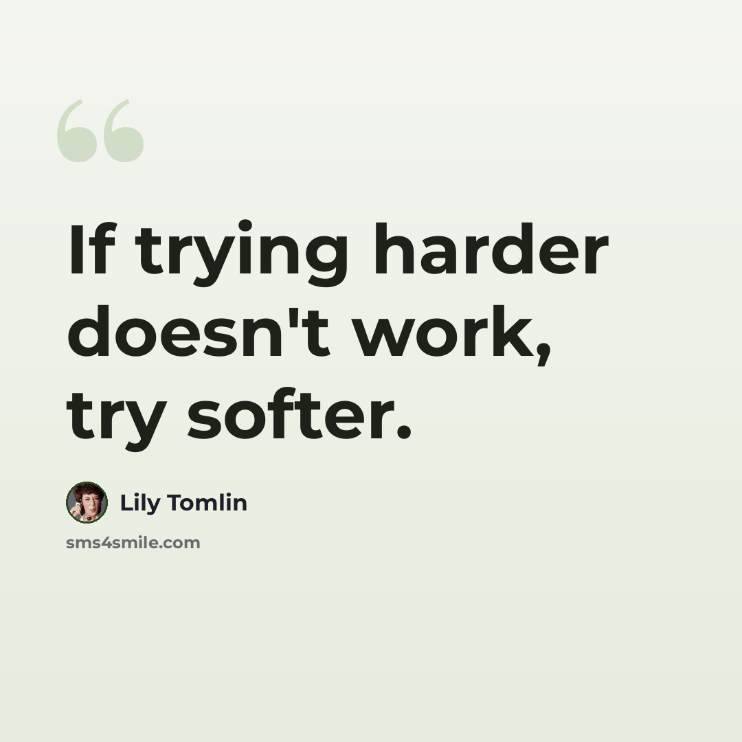 “If trying harder doesn't work, try softer.” quote by Lily Tomlin