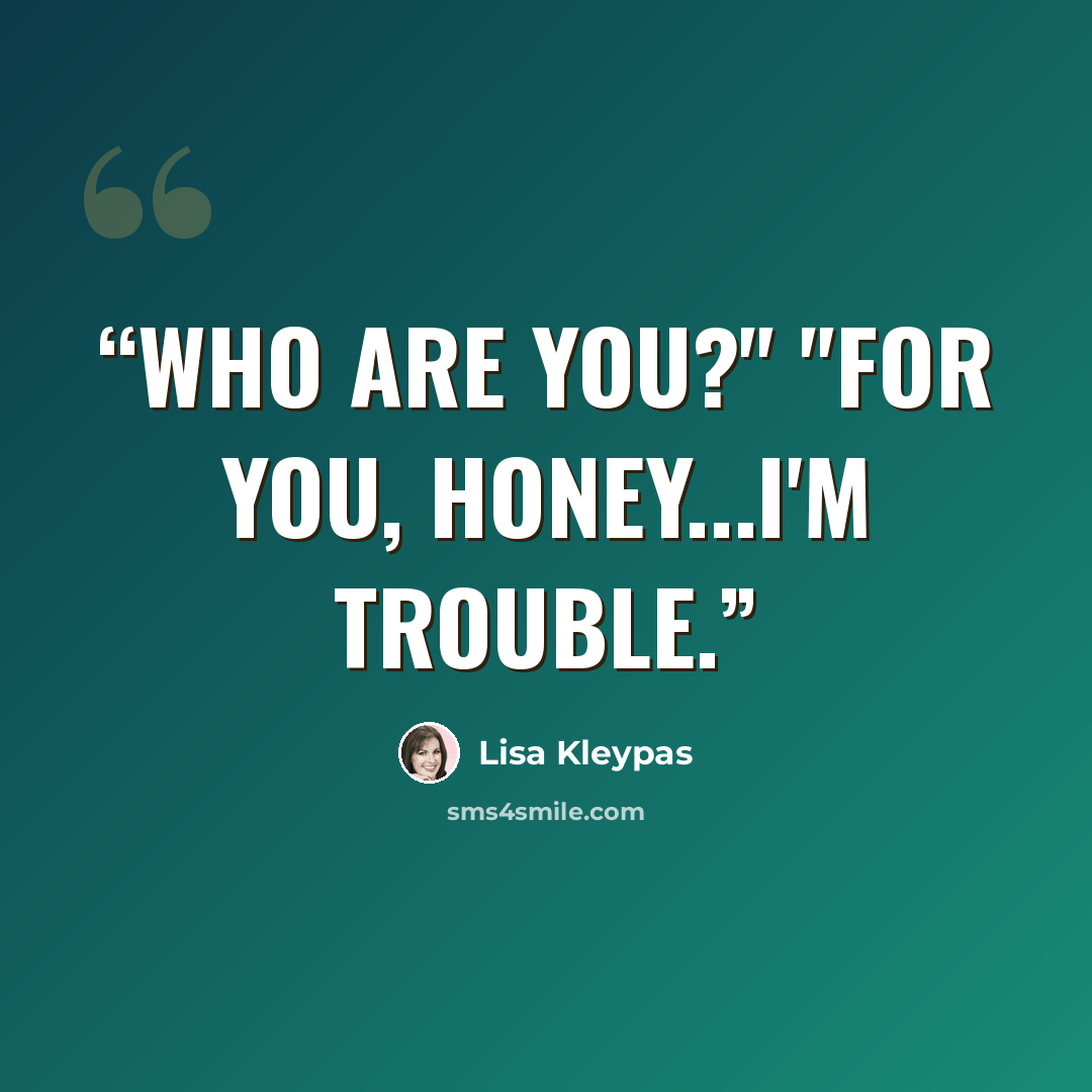 “Who are you?" "For you, Honey...I'm trouble.” quote by Lisa Kleypas