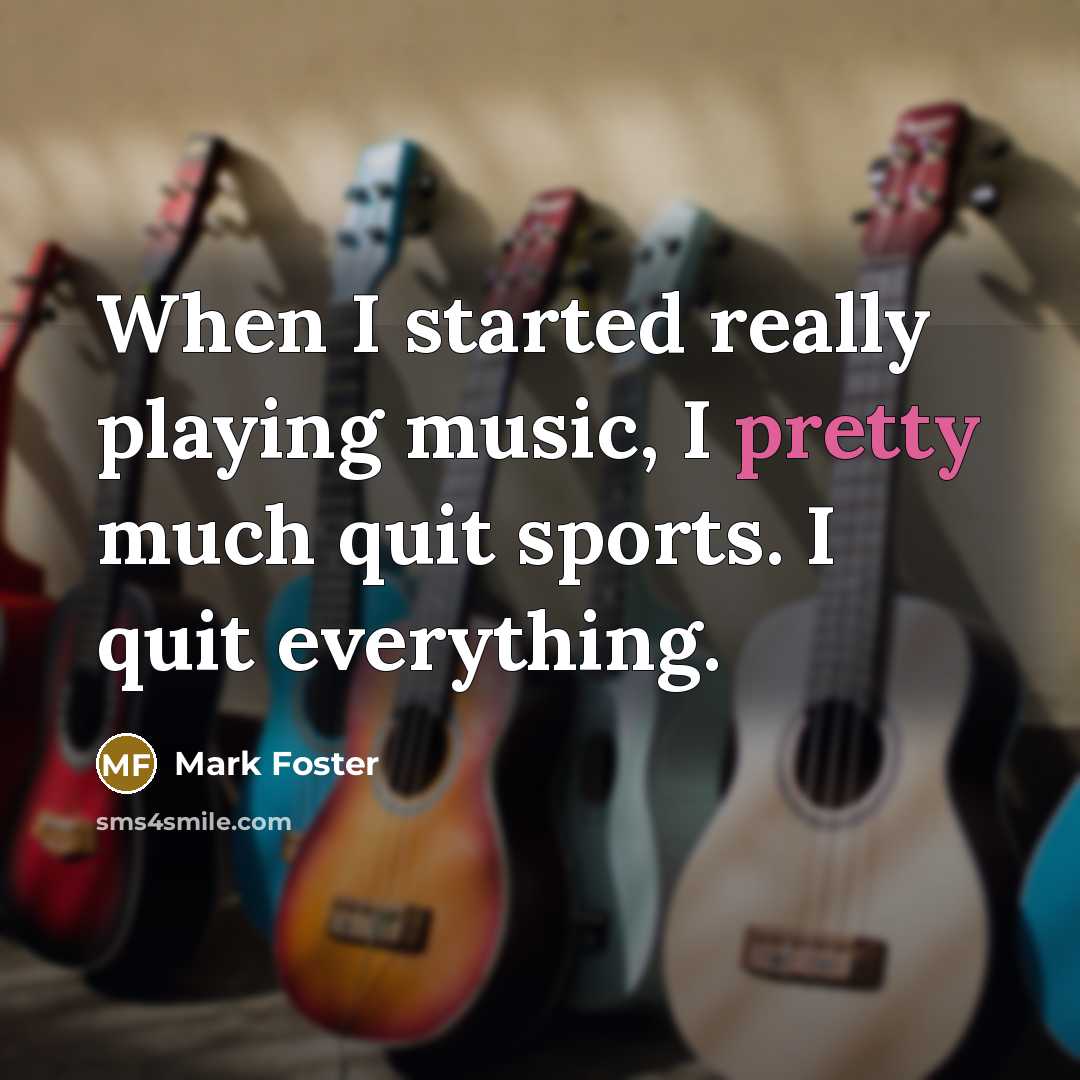 “When I started really playing music, I pretty much quit sports. I quit everything.” quote by Mark Foster