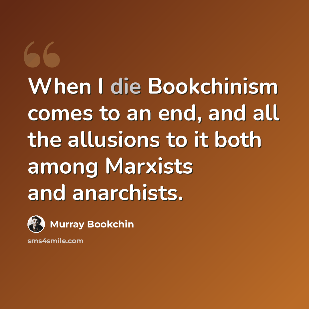 “When I die Bookchinism comes to an end, and all the allusions to it both among Marxists and anarchists.” quote by Murray Bookchin