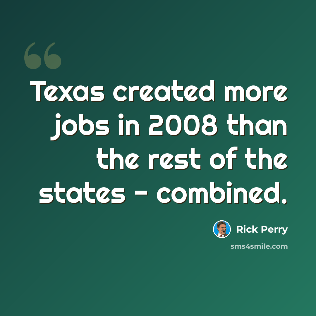 “Texas created more jobs in 2008 than the rest of the states - combined.” quote by Rick Perry
