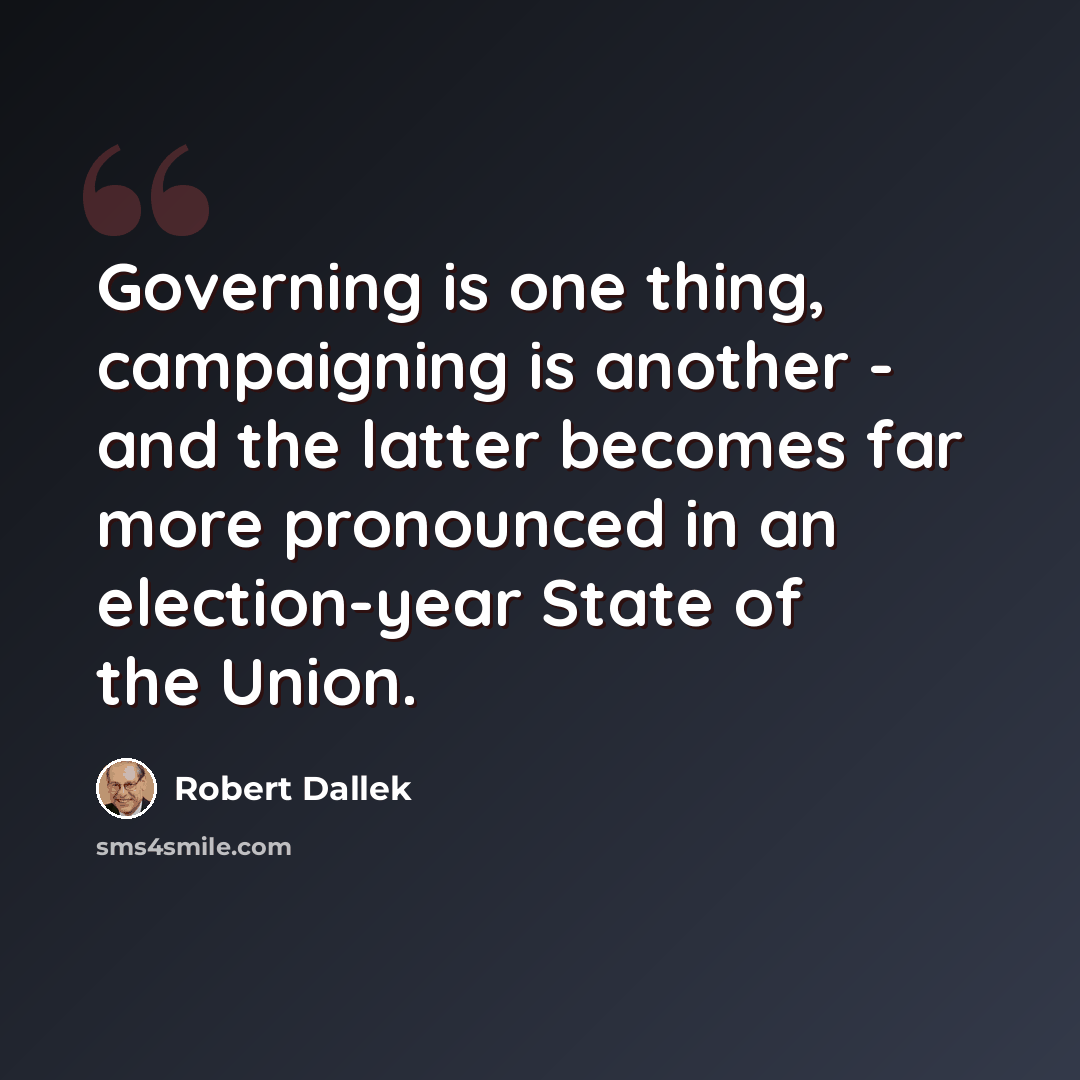 “Governing is one thing, campaigning is another - and the latter becomes far more pronounced in an election-year State of the Union.” quote by Robert Dallek