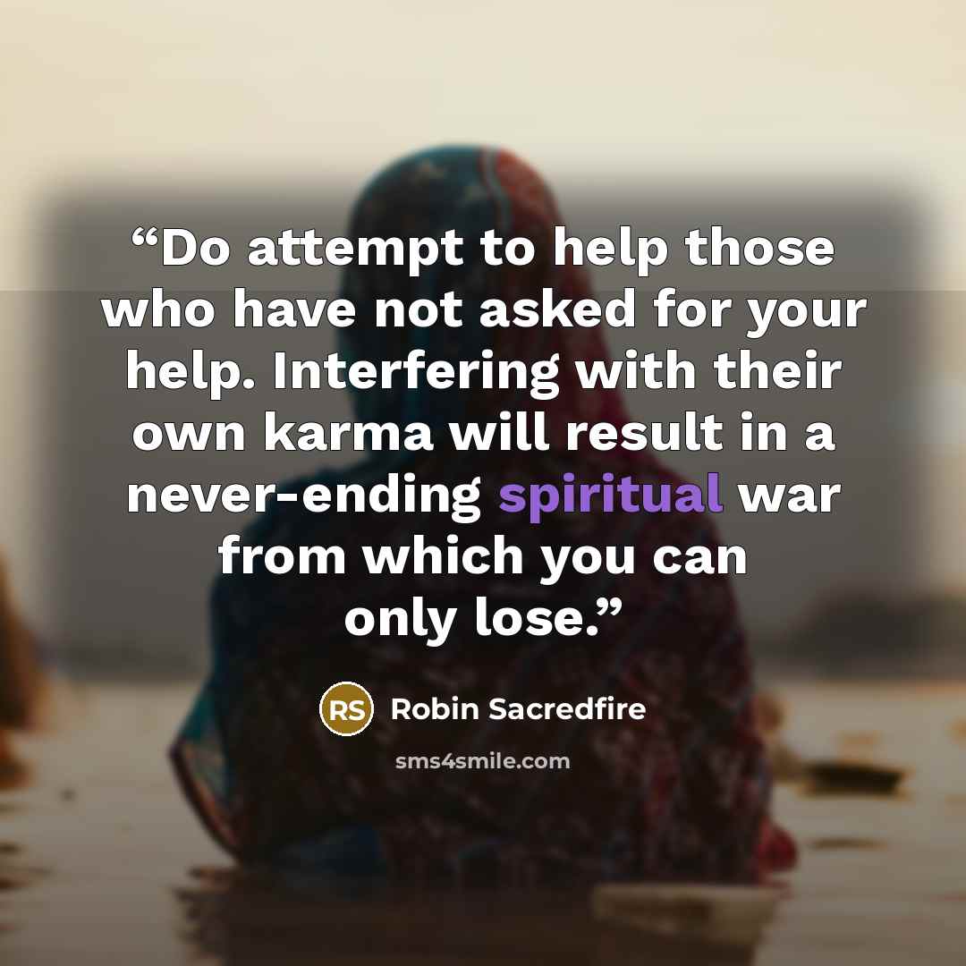“Do attempt to help those who have not asked for your help. Interfering with their own karma will result in a never-ending spiritual war from which you can only lose.” quote by Robin Sacredfire