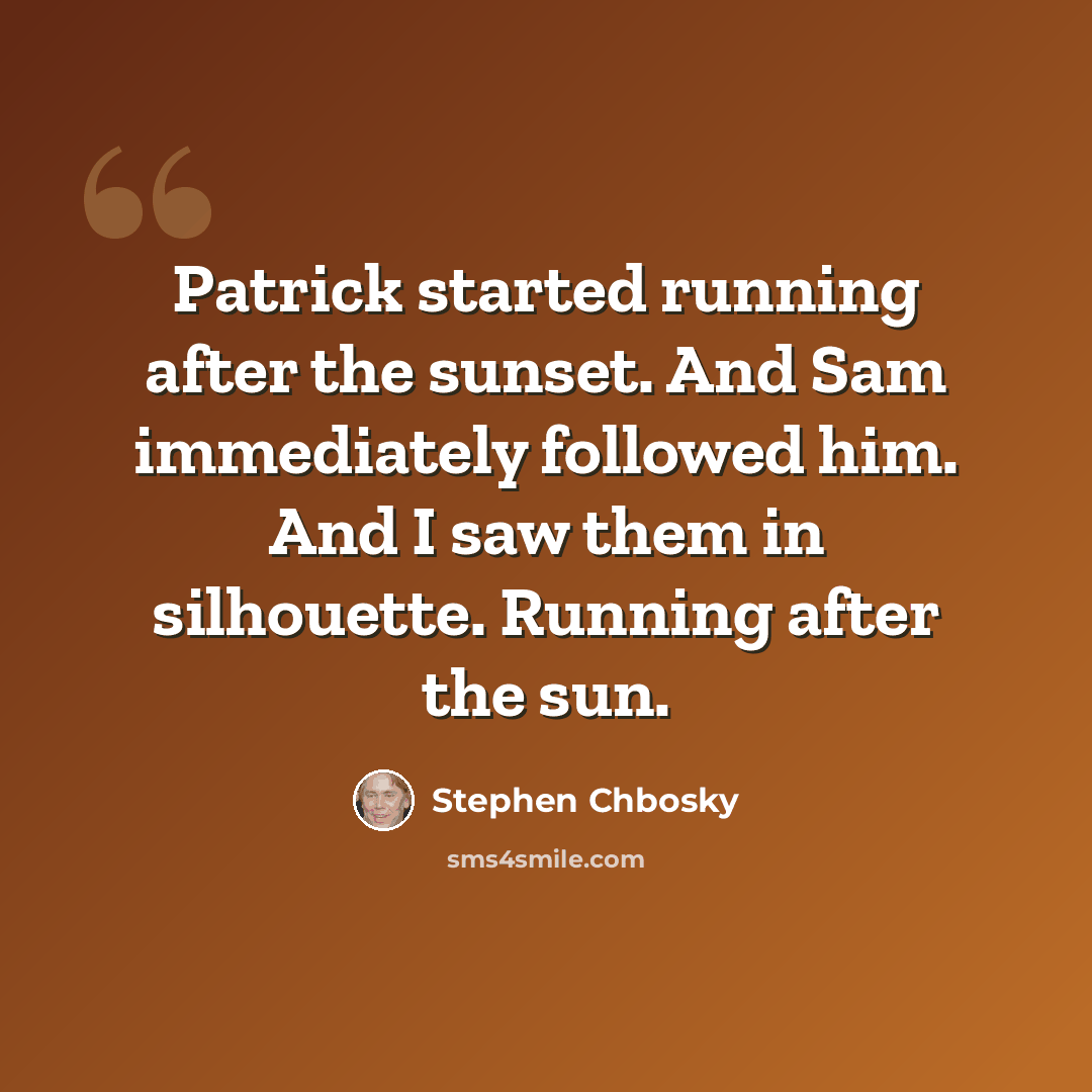 “Patrick started running after the sunset. And Sam immediately followed him. And I saw them in silhouette. Running after the sun.” quote by Stephen Chbosky
