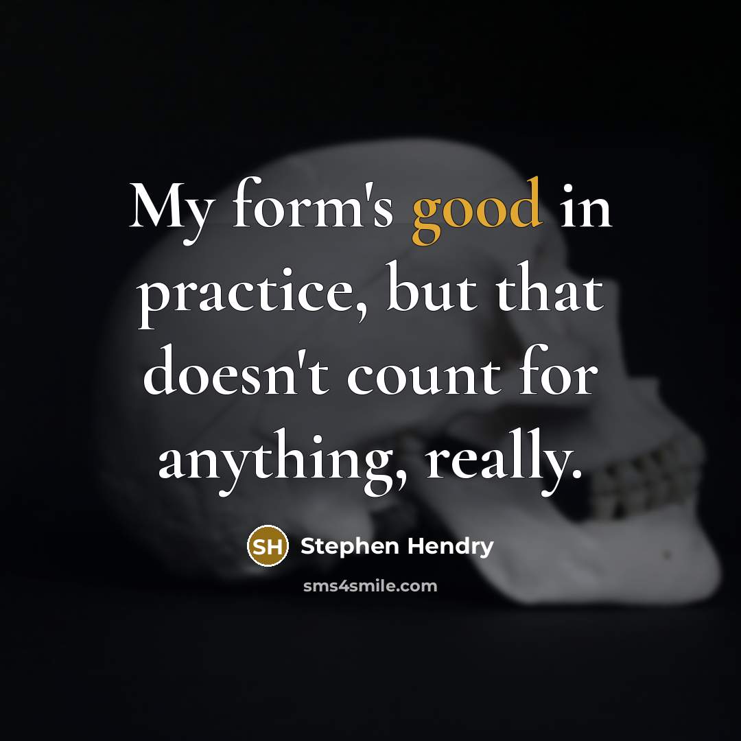 “My form's good in practice, but that doesn't count for anything, really.” quote by Stephen Hendry