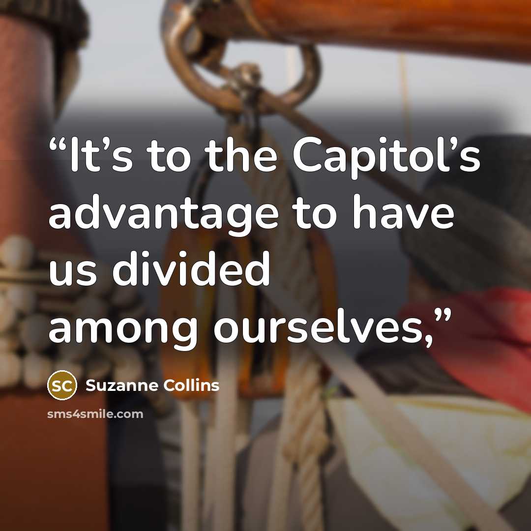 “It’s to the Capitol’s advantage to have us divided among ourselves,” quote by Suzanne Collins