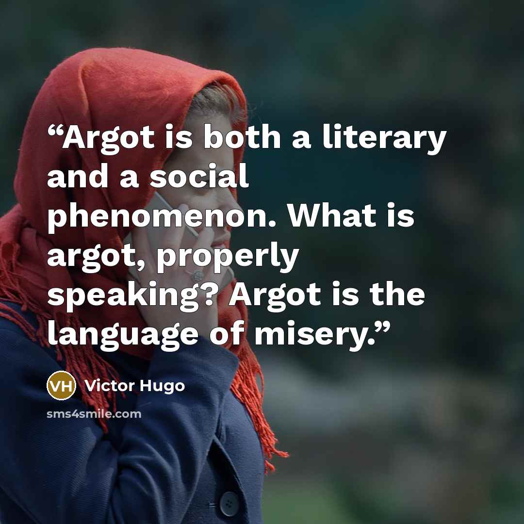 “Argot is both a literary and a social phenomenon. What is argot, properly speaking? Argot is the language of misery.” quote by Victor Hugo