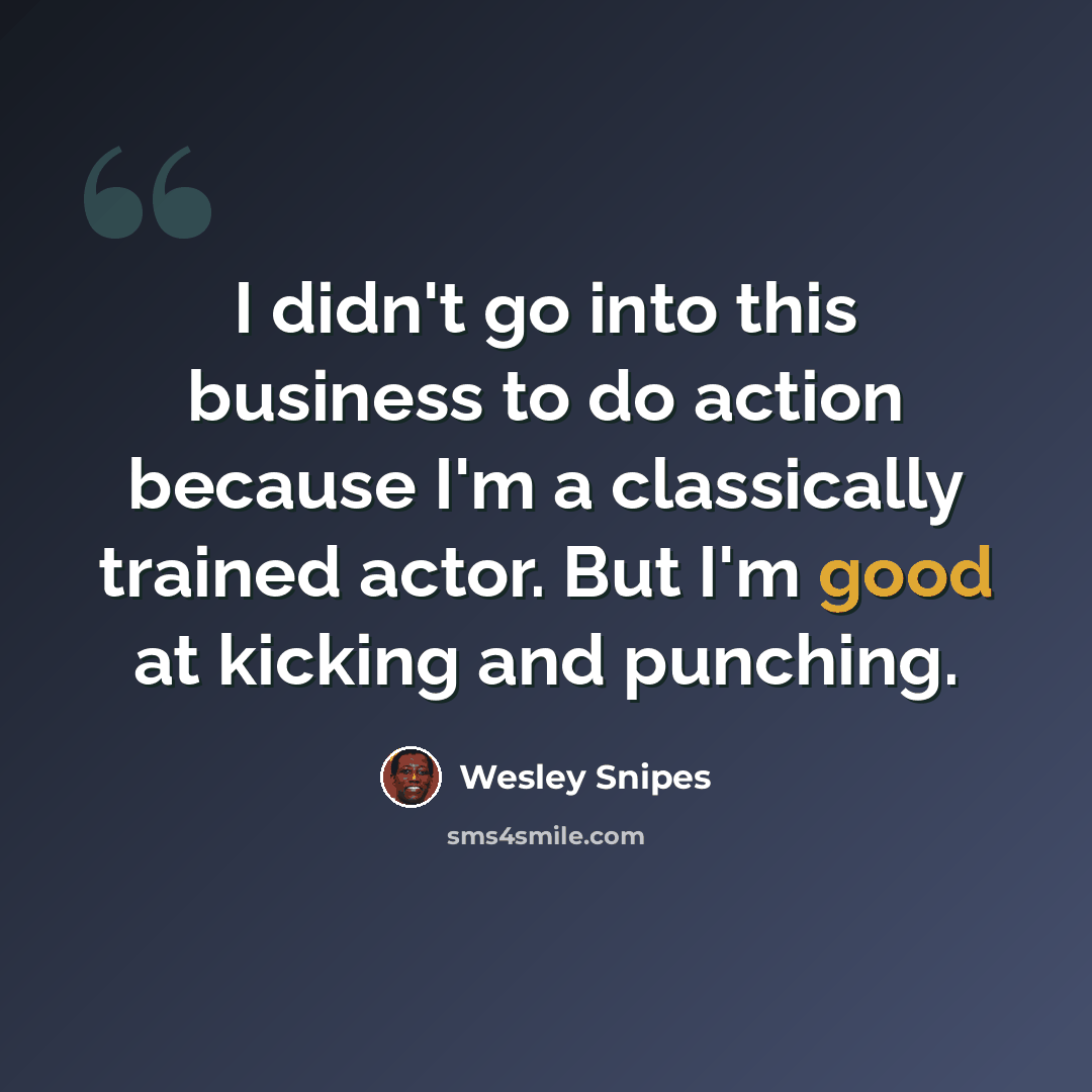 “I didn't go into this business to do action because I'm a classically trained actor. But I'm good at kicking and punching.” quote by Wesley Snipes