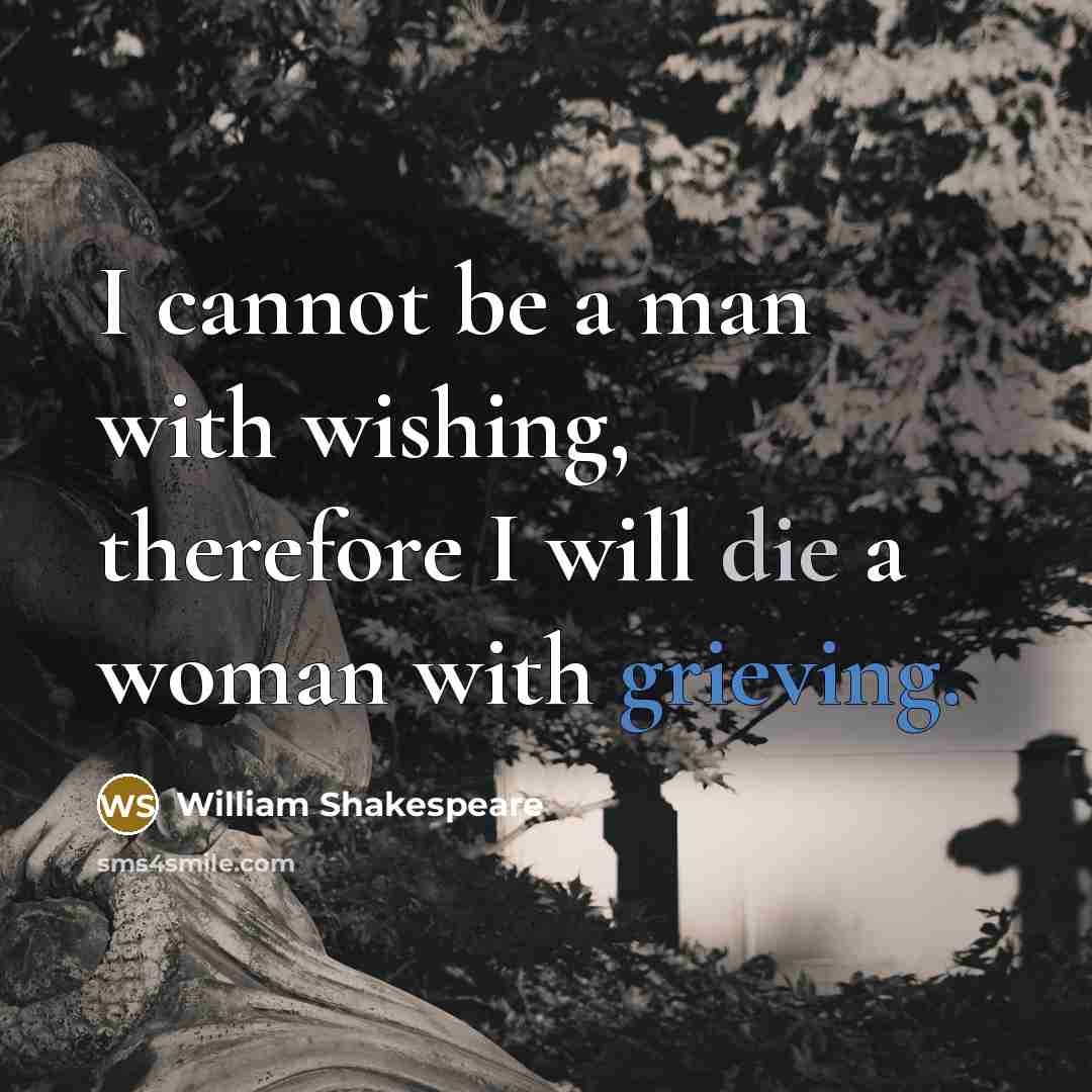 “I cannot be a man with wishing, therefore I will die a woman with grieving.” quote by William Shakespeare