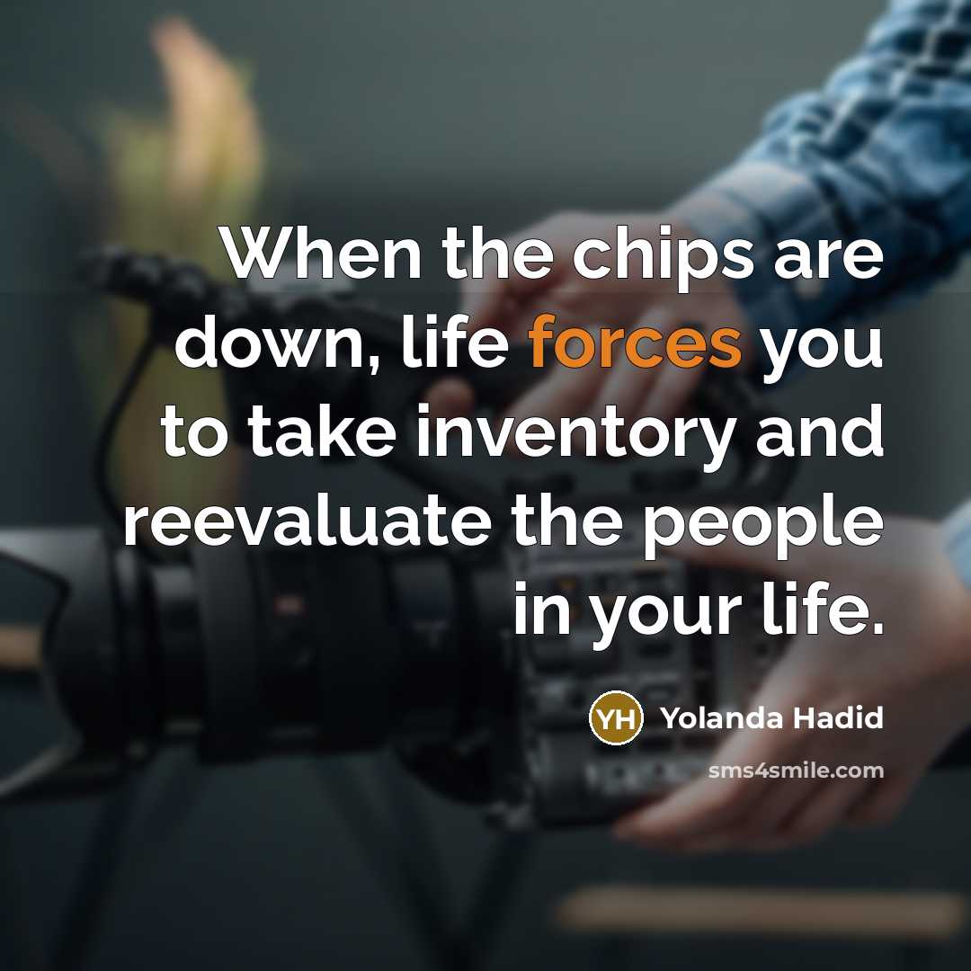 “When the chips are down, life forces you to take inventory and reevaluate the people in your life.” quote by Yolanda Hadid