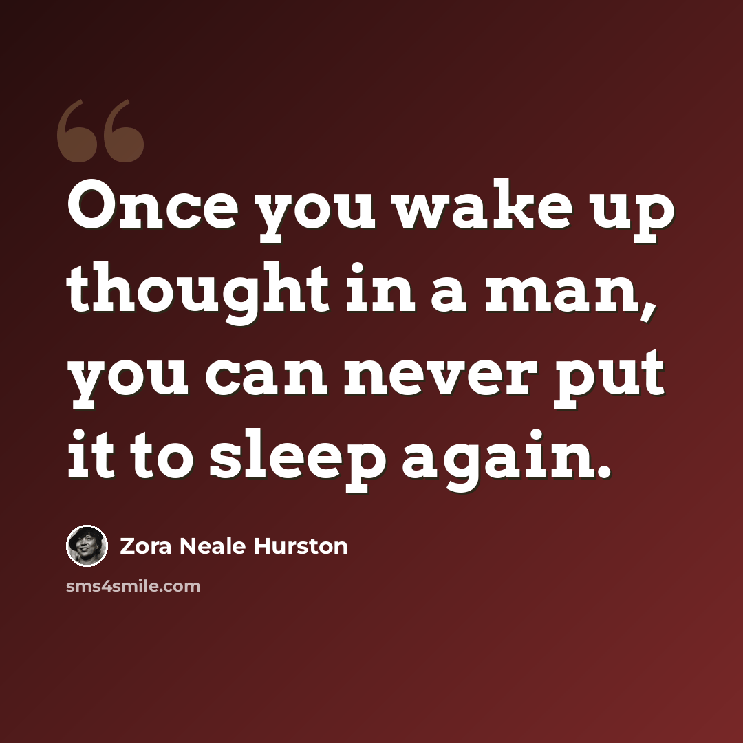 “Once you wake up thought in a man, you can never put it to sleep again.” quote by Zora Neale Hurston