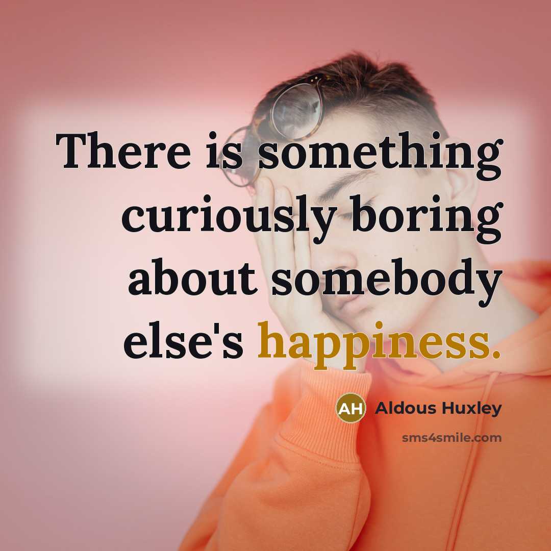 “There is something curiously boring about somebody else's happiness.” quote by Aldous Huxley