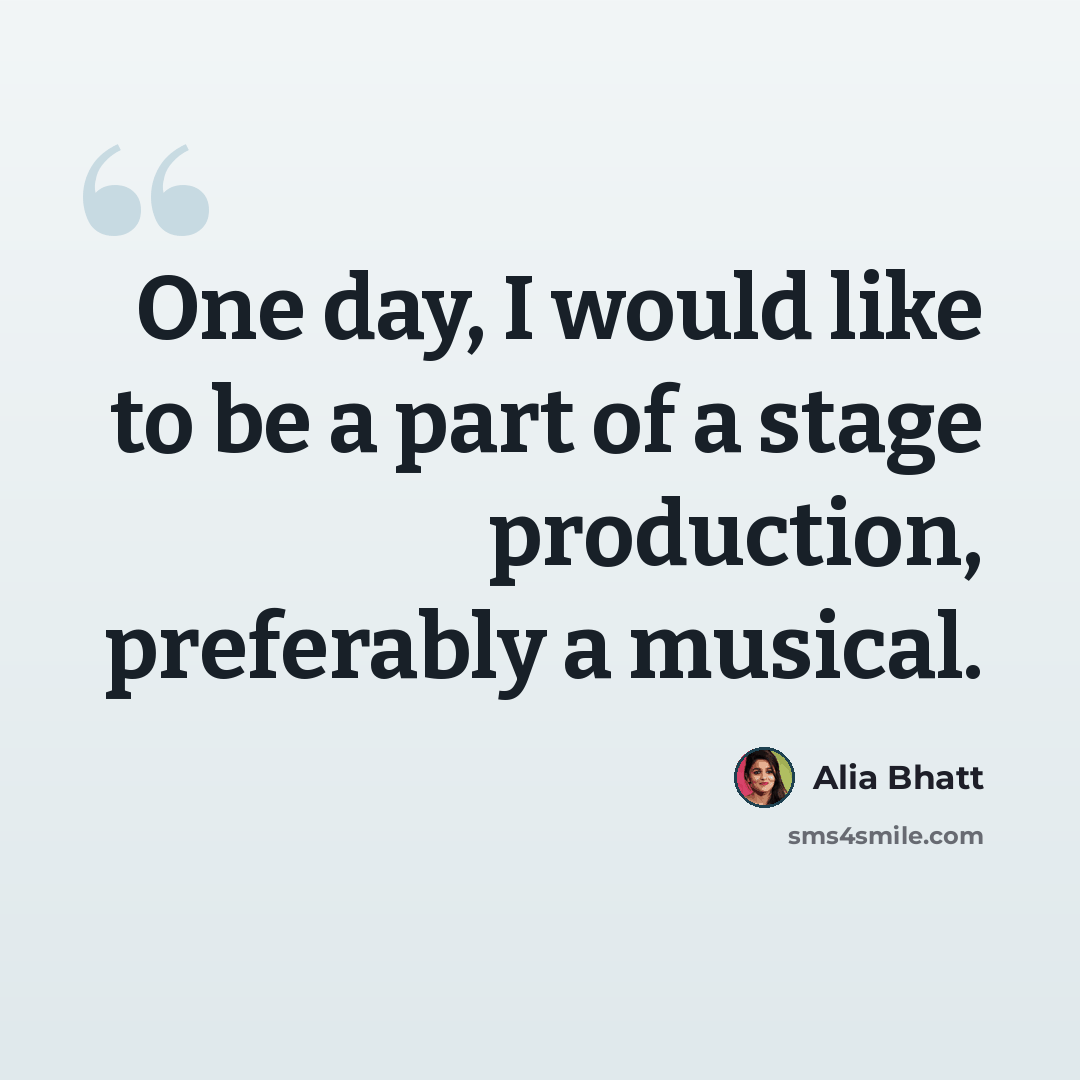 “One day, I would like to be a part of a stage production, preferably a musical.” quote by Alia Bhatt