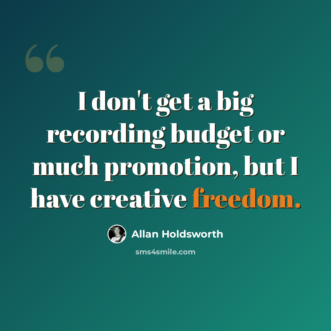 “I don't get a big recording budget or much promotion, but I have creative freedom.” quote by Allan Holdsworth