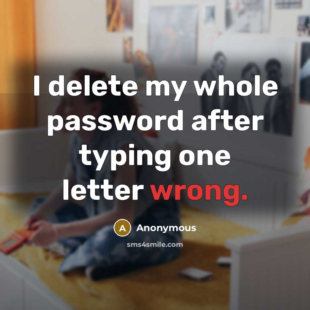“I delete my whole password after typing one letter wrong.” quote by Anonymous
