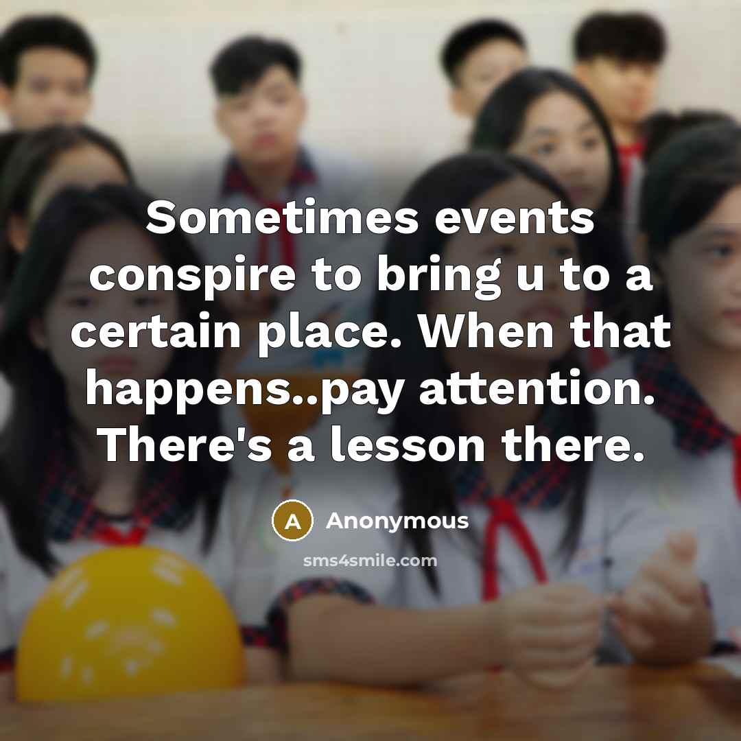 “Sometimes events conspire to bring u to a certain place. When that happens..pay attention. There's a lesson there.” quote by Anonymous