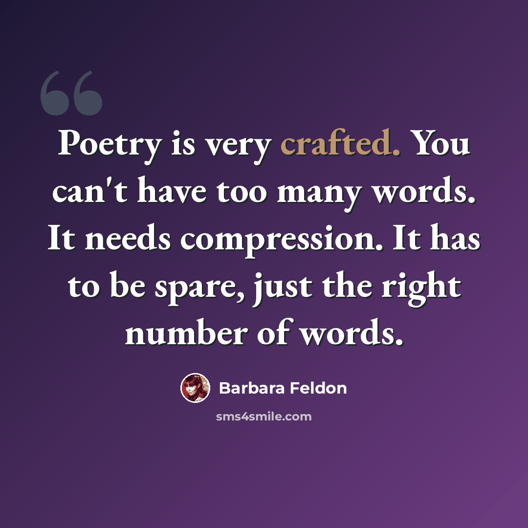 “Poetry is very crafted. You can't have too many words. It needs compression. It has to be spare, just the right number of words.” quote by Barbara Feldon