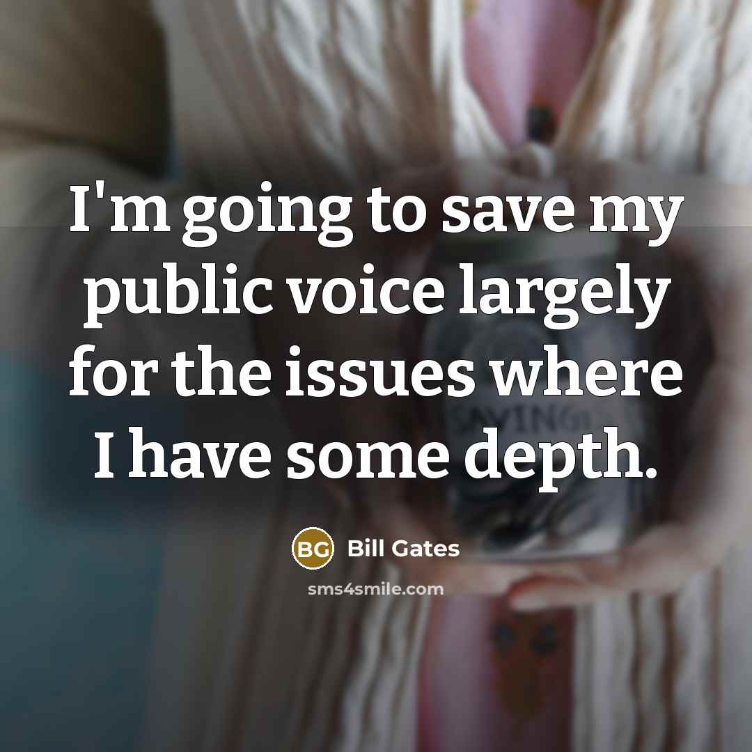 “I'm going to save my public voice largely for the issues where I have some depth.” quote by Bill Gates