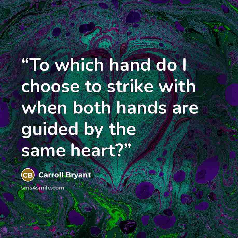 “To which hand do I choose to strike with when both hands are guided by the same heart?” quote by Carroll Bryant