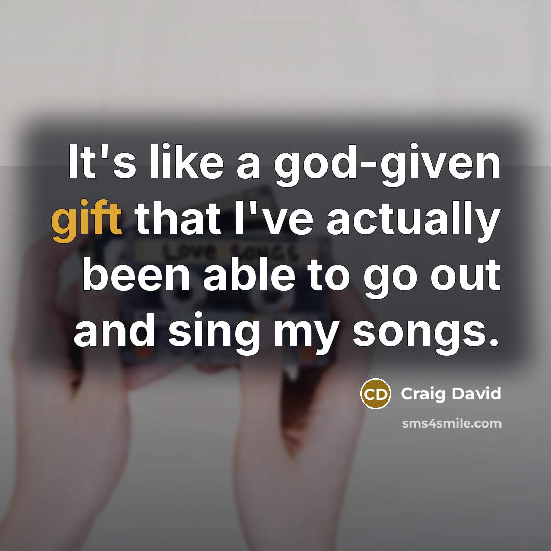 “It's like a god-given gift that I've actually been able to go out and sing my songs.” quote by Craig David