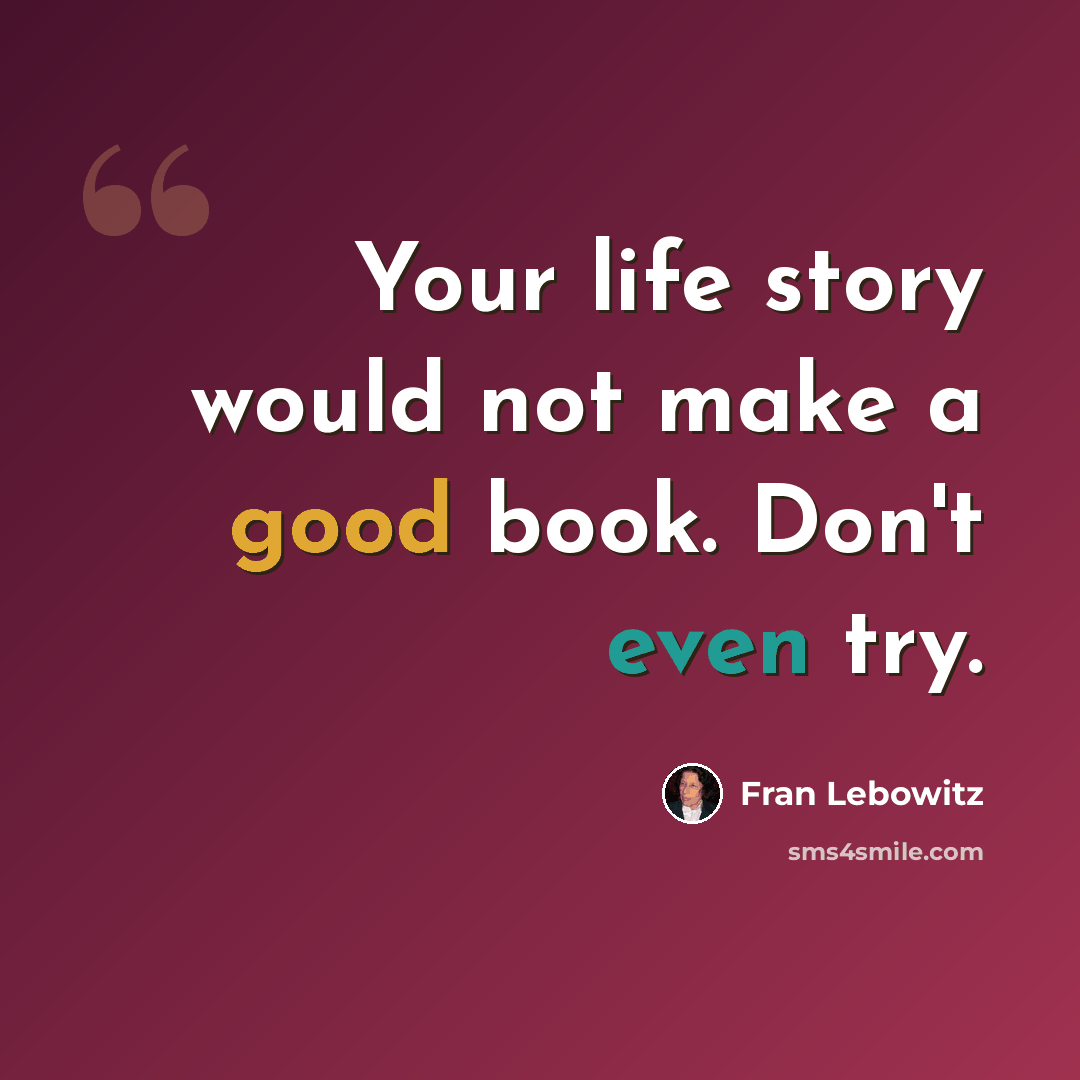 “Your life story would not make a good book. Don't even try.” quote by Fran Lebowitz