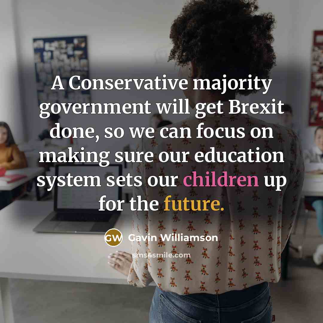 “A Conservative majority government will get Brexit done, so we can focus on making sure our education system sets our children up for the future.” quote by Gavin Williamson