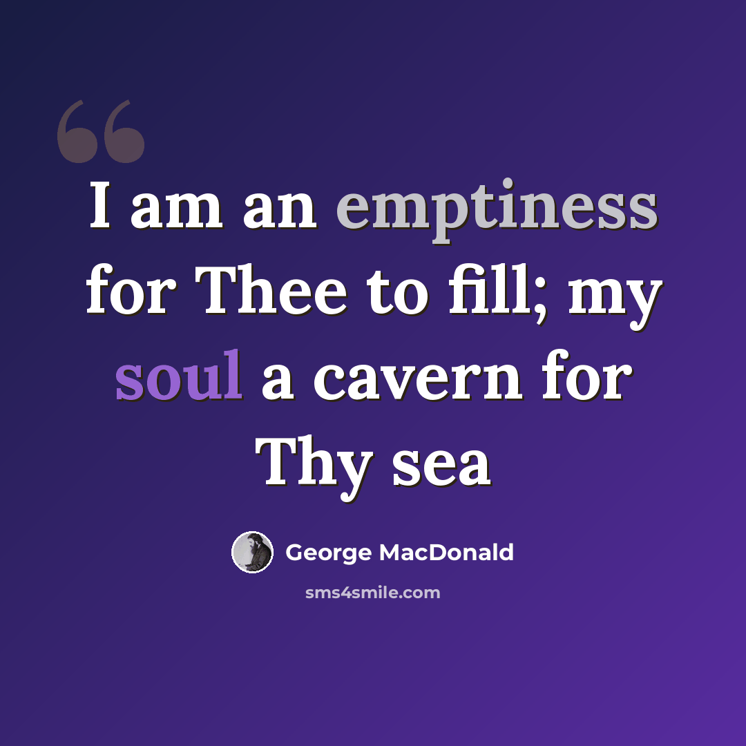 “I am an emptiness for Thee to fill; my soul a cavern for Thy sea” quote by George MacDonald