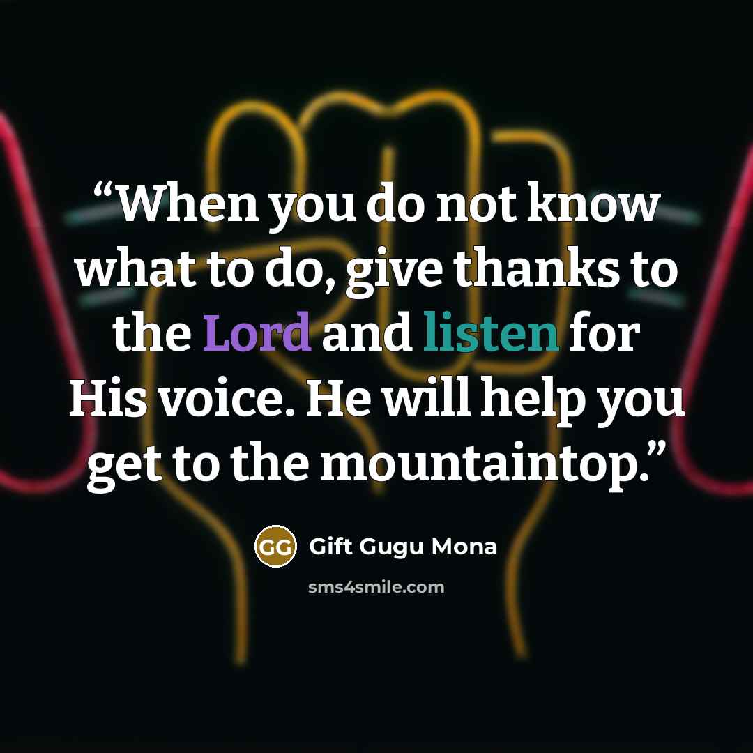 “When you do not know what to do, give thanks to the Lord and listen for His voice. He will help you get to the mountaintop.” quote by Gift Gugu Mona