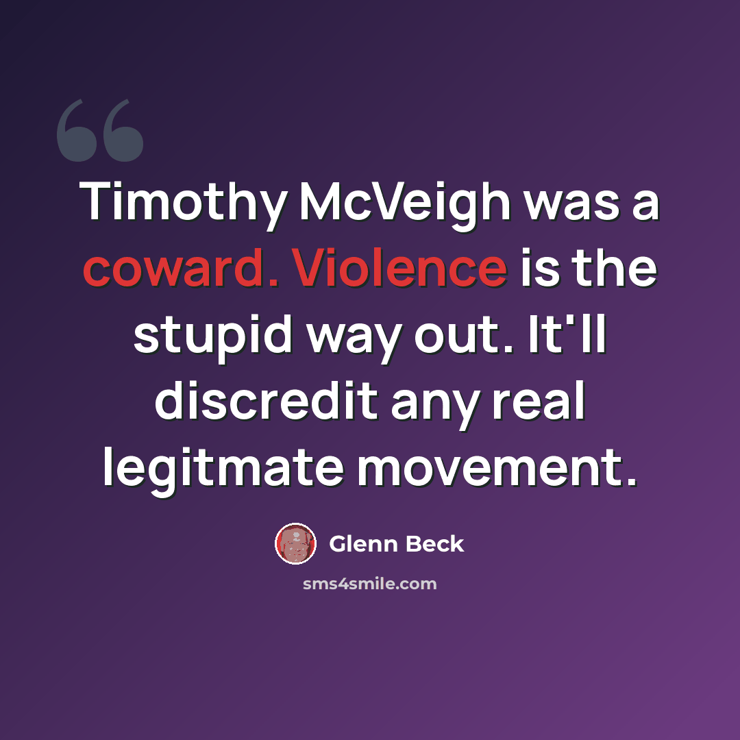 “Timothy McVeigh was a coward. Violence is the stupid way out. It'll discredit any real legitmate movement.” quote by Glenn Beck