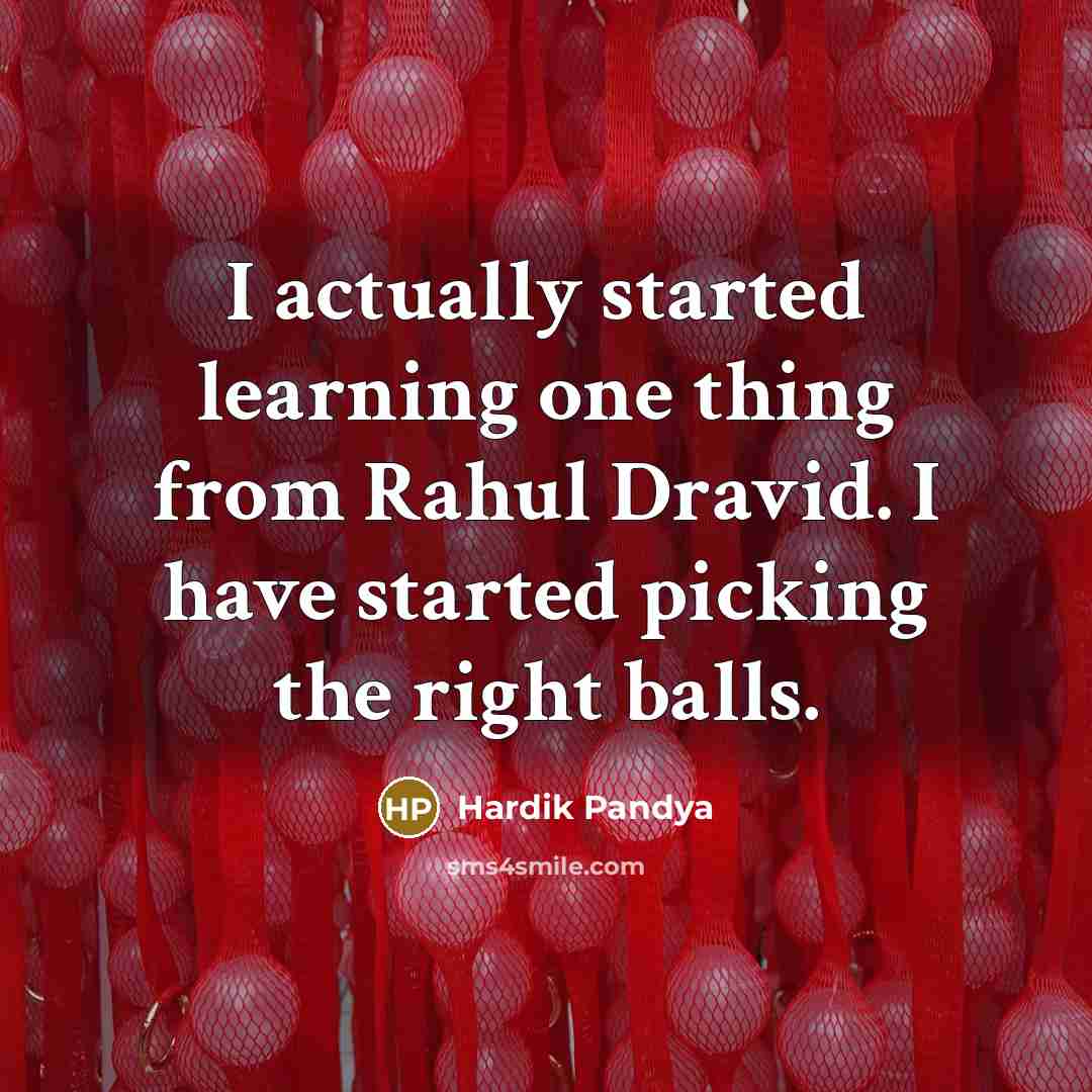 “I actually started learning one thing from Rahul Dravid. I have started picking the right balls.” quote by Hardik Pandya