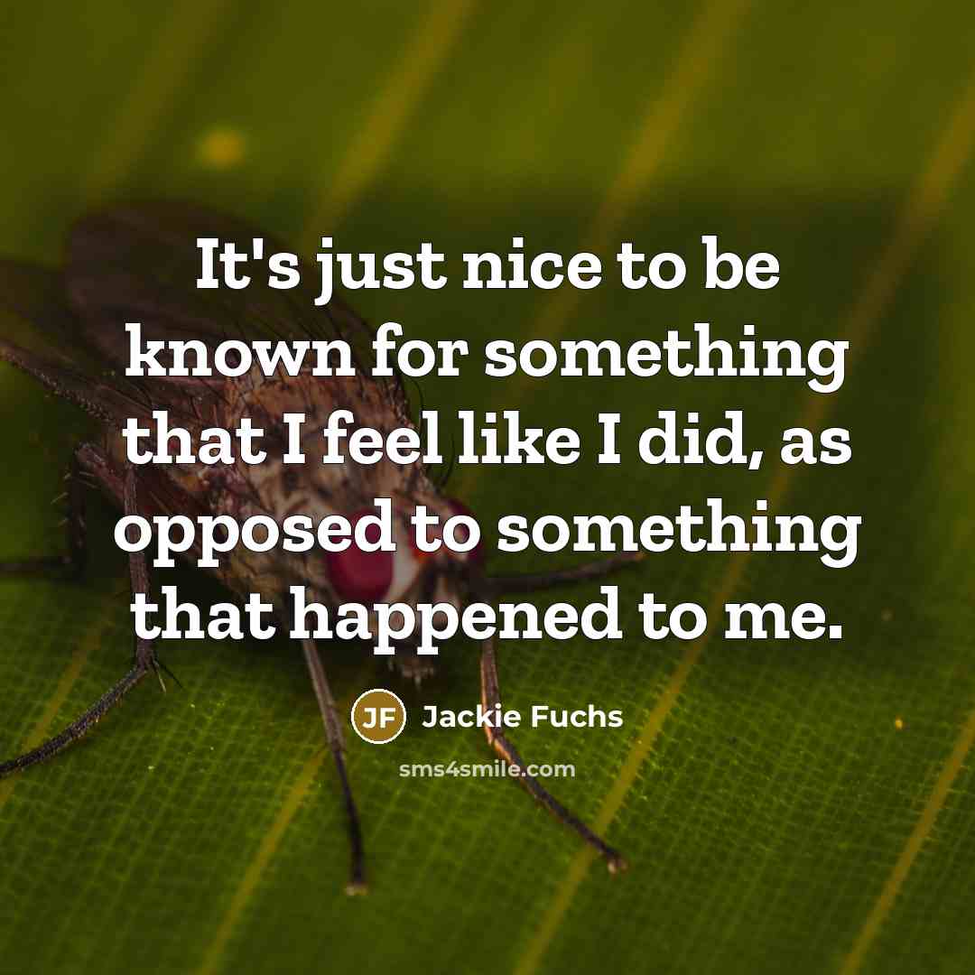 “It's just nice to be known for something that I feel like I did, as opposed to something that happened to me.” quote by Jackie Fuchs