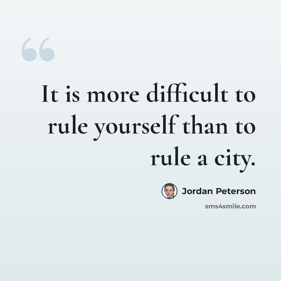 “It is more difficult to rule yourself than to rule a city.” quote by Jordan Peterson