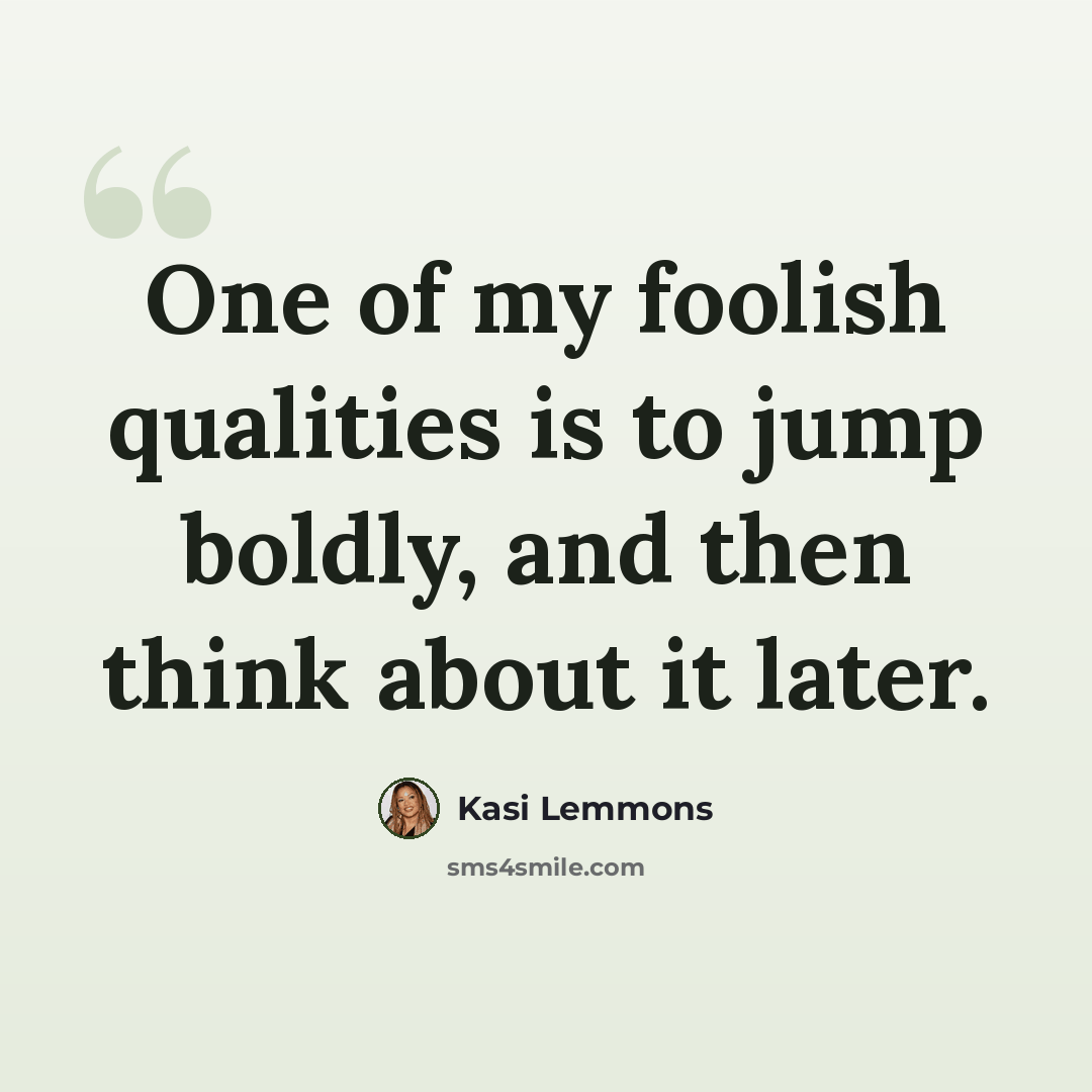 “One of my foolish qualities is to jump boldly, and then think about it later.” quote by Kasi Lemmons