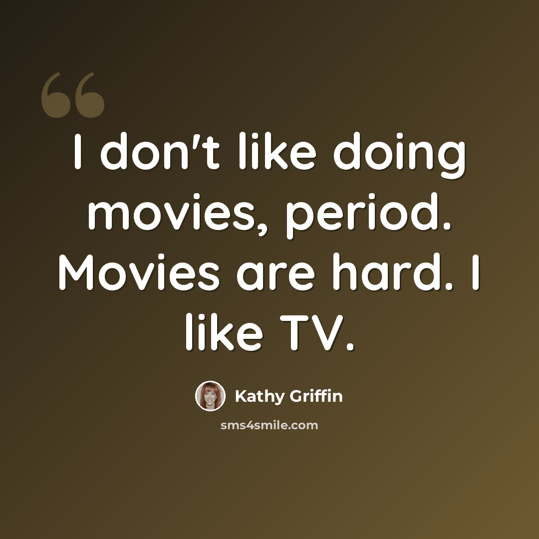 “I don't like doing movies, period. Movies are hard. I like TV.” quote by Kathy Griffin