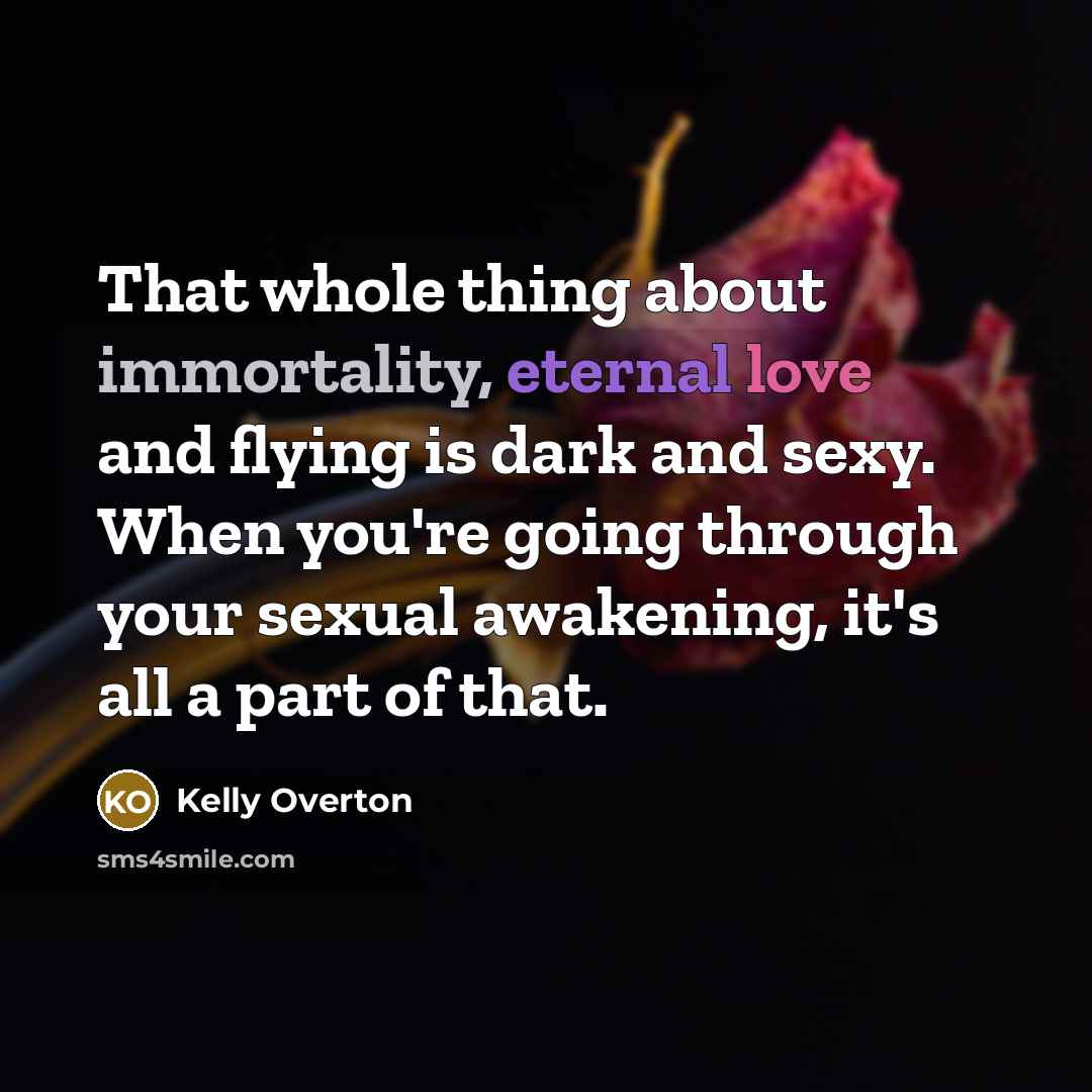 “That whole thing about immortality, eternal love and flying is dark and sexy. When you're going through your sexual awakening, it's all a part of that.” quote by Kelly Overton