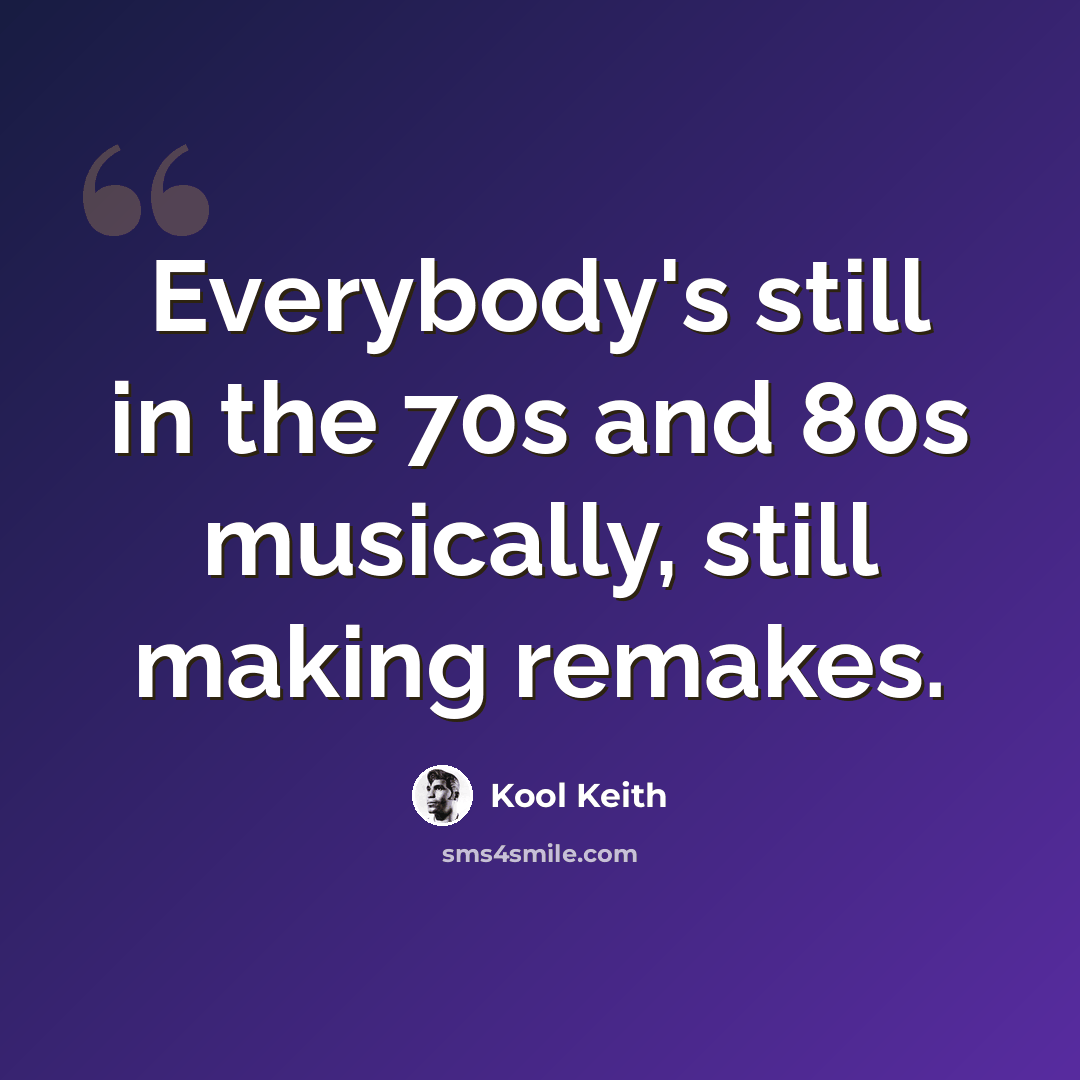 “Everybody's still in the 70s and 80s musically, still making remakes.” quote by Kool Keith