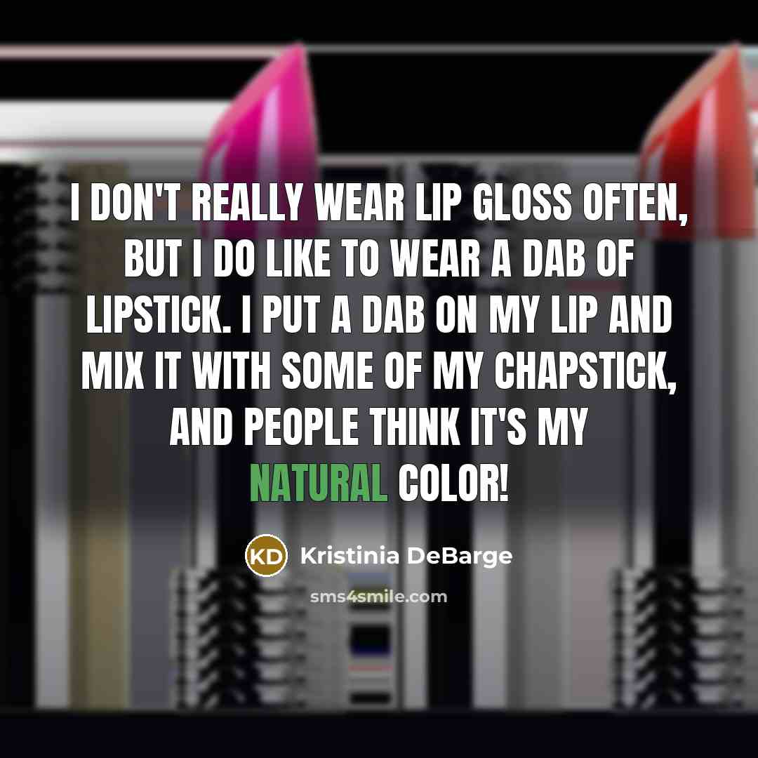 “I don't really wear lip gloss often, but I do like to wear a dab of lipstick. I put a dab on my lip and mix it with some of my chapstick, and people think it's my natural color!” quote by Kristinia DeBarge