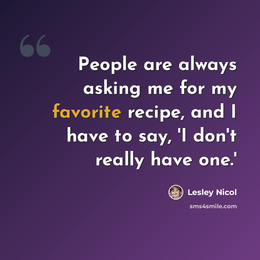“People are always asking me for my favorite recipe, and I have to say, 'I don't really have one.'” quote by Lesley Nicol
