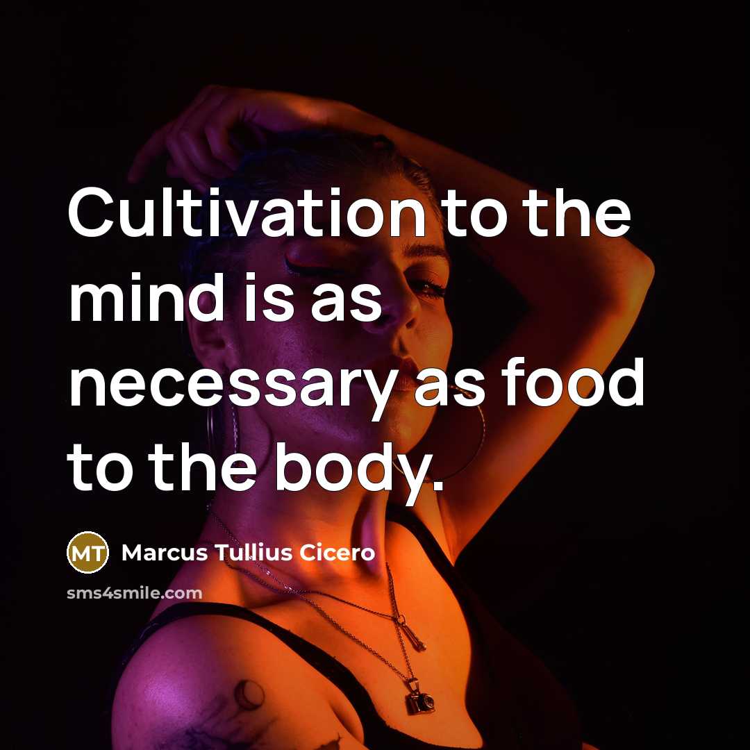 “Cultivation to the mind is as necessary as food to the body.” quote by Marcus Tullius Cicero