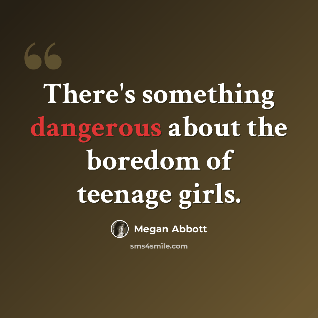 “There's something dangerous about the boredom of teenage girls.” quote by Megan Abbott