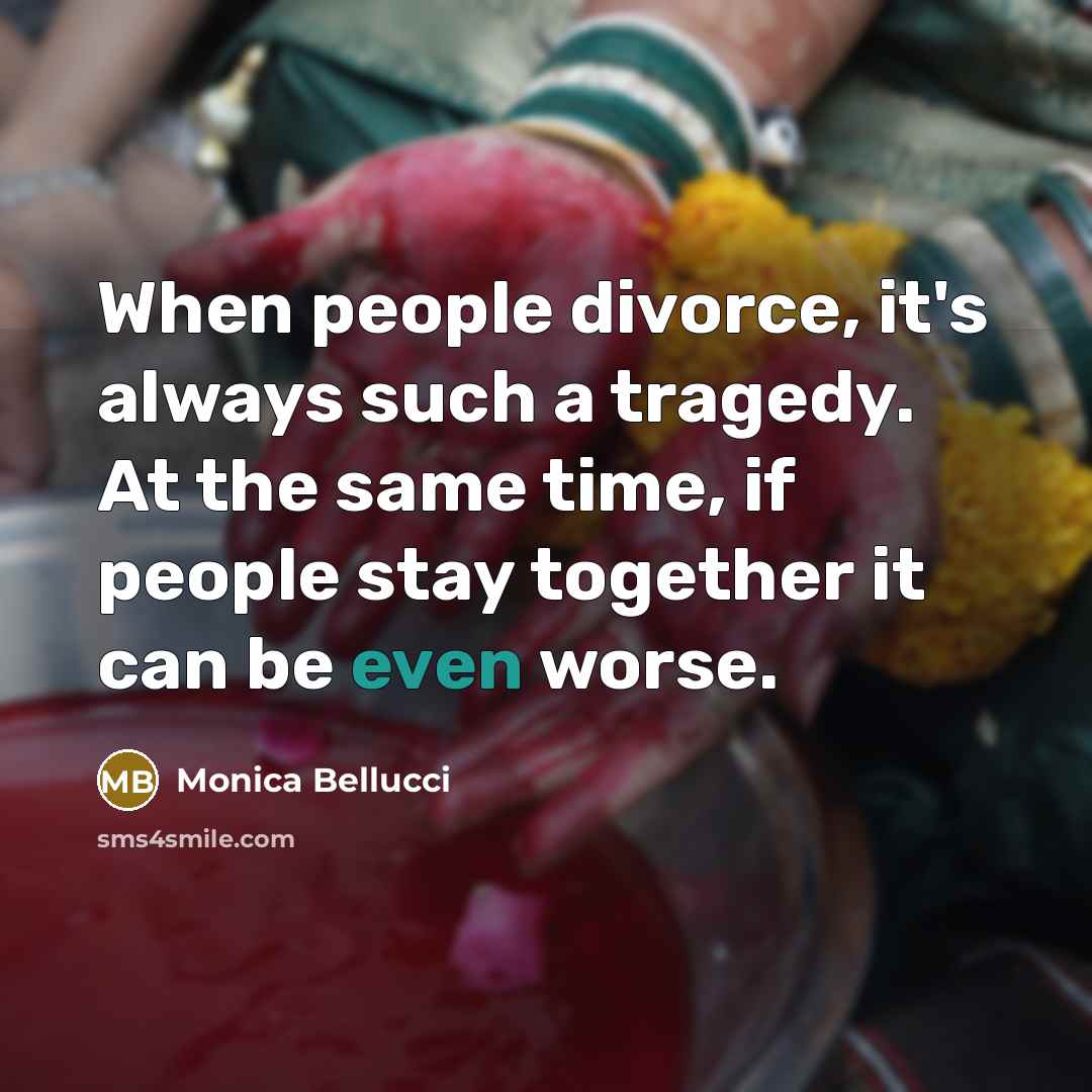“When people divorce, it's always such a tragedy. At the same time, if people stay together it can be even worse.” quote by Monica Bellucci