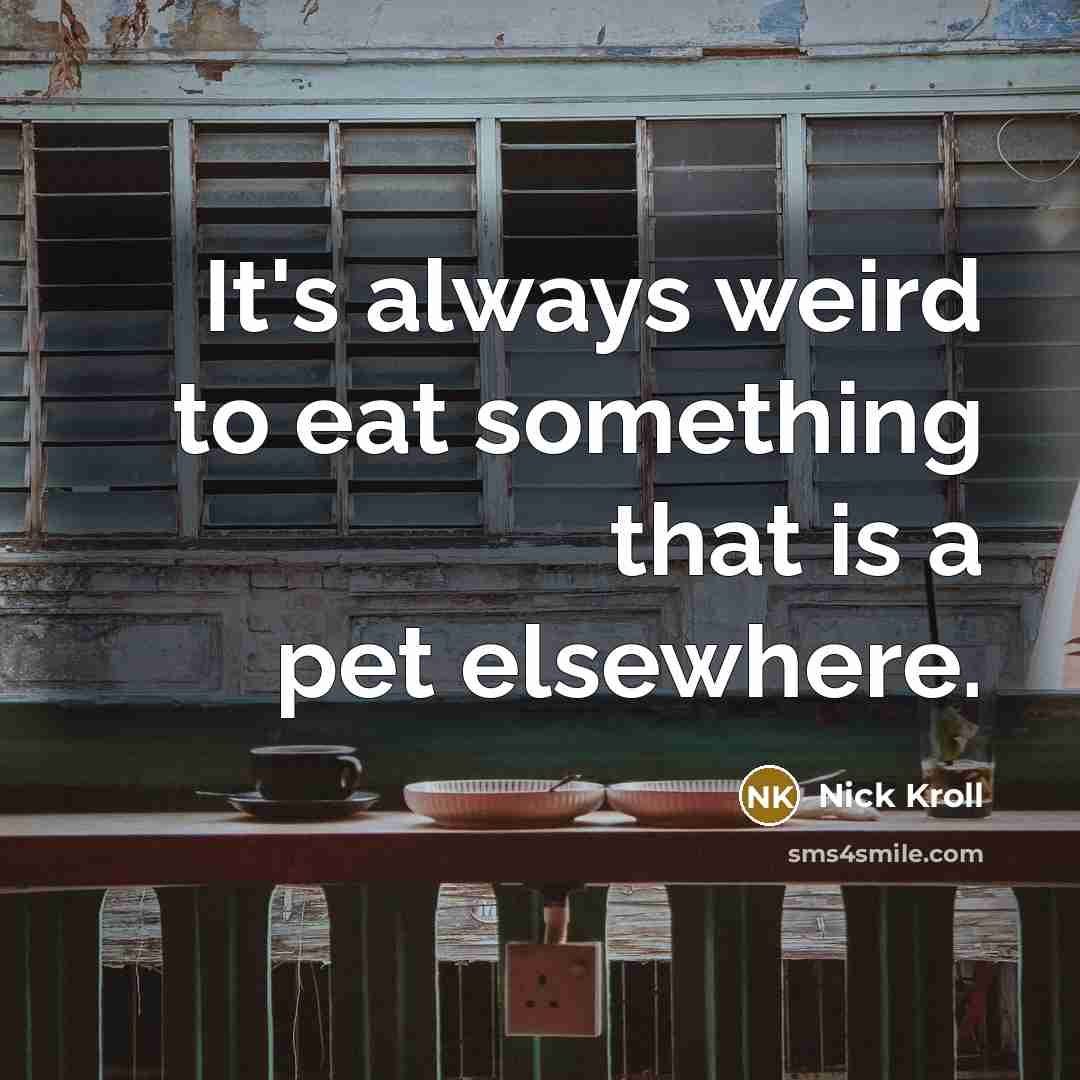 “It's always weird to eat something that is a pet elsewhere.” quote by Nick Kroll