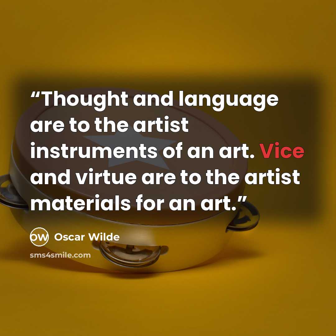 “Thought and language are to the artist instruments of an art. Vice and virtue are to the artist materials for an art.” quote by Oscar Wilde