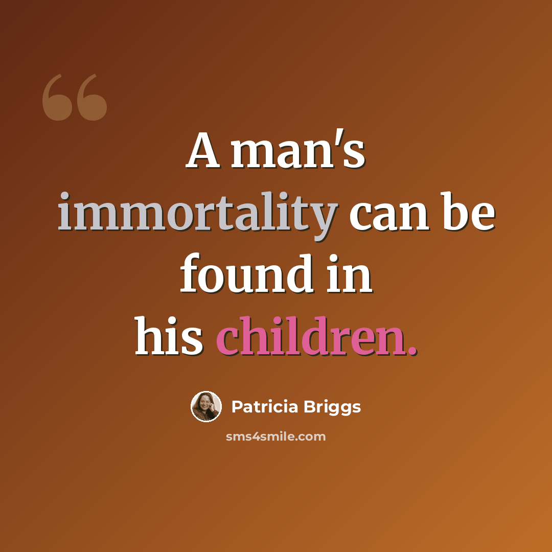 “A man's immortality can be found in his children.” quote by Patricia Briggs