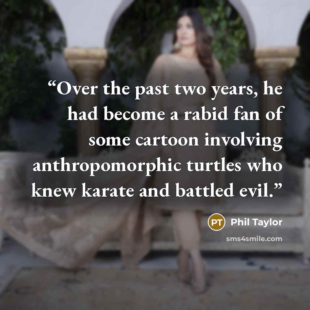 “Over the past two years, he had become a rabid fan of some cartoon involving anthropomorphic turtles who knew karate and battled evil.” quote by Phil Taylor