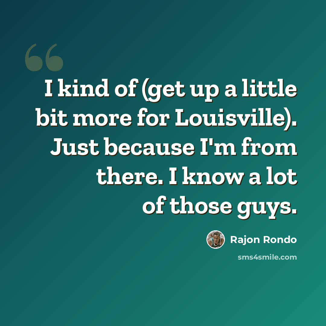 “I kind of (get up a little bit more for Louisville). Just because I'm from there. I know a lot of those guys.” quote by Rajon Rondo