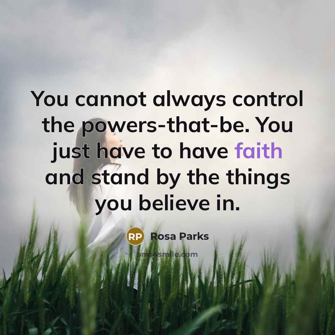 “You cannot always control the powers-that-be. You just have to have faith and stand by the things you believe in.” quote by Rosa Parks